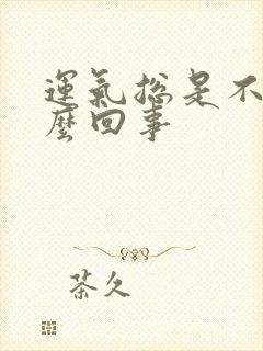 运气总是不好怎么回事