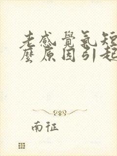 老感觉气短是什么原因引起的