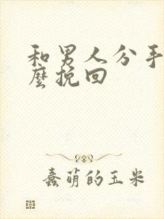 和男人分手后怎么挽回