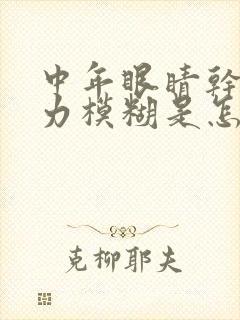 中年眼睛干涩视力模糊是怎么回事