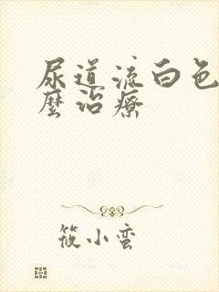 尿道流白色脓怎么治疗