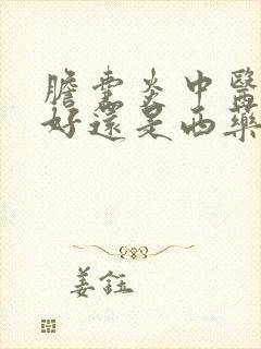 胆囊炎中医调理好还是西药