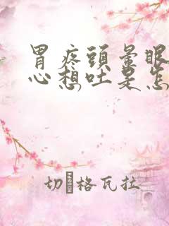 胃疼头晕眼花恶心想吐是怎么回事