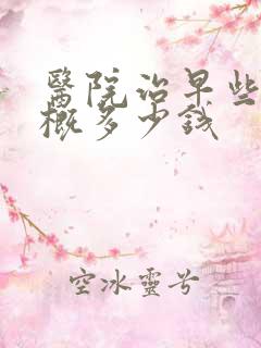 医院治早些泄大概多少钱