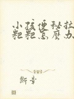 小孩便秘拉不出粑粑怎么办