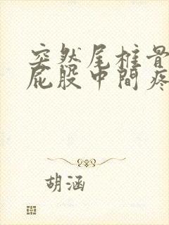 突然尾椎骨末端屁股中间疼是怎么回事