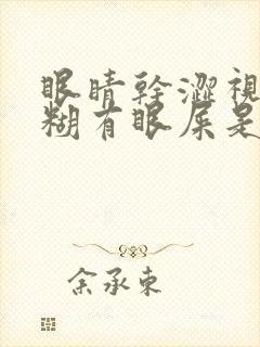 眼睛干涩视力模糊有眼屎是什么原因造成的