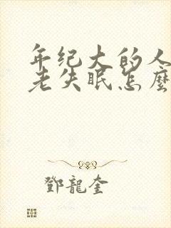 年纪大的人晚上老失眠怎么办