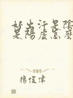 好出汗是阴虚还是阳虚怎么治