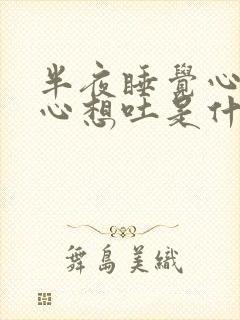 半夜睡觉心慌恶心想吐是什么原因