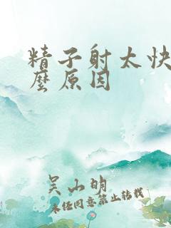 精子射太快是什么原因