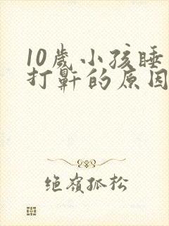 10岁小孩睡觉打鼾的原因