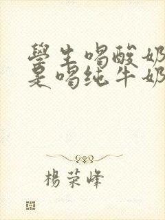 学生喝酸奶好还是喝纯牛奶好