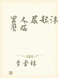 男人尿起沫是什么病