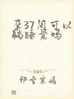 孕37周可以平躺睡觉吗