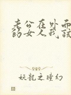 老公在外面找别的女人我该怎么办