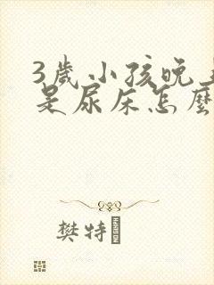 3岁小孩晚上老是尿床怎么办