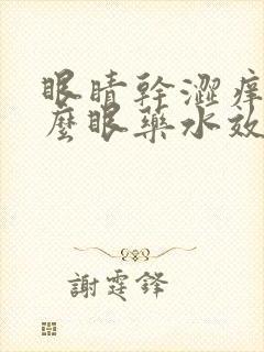 眼睛干涩痒用什么眼药水效果比较好