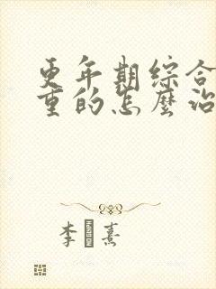 更年期综合征严重的怎么治