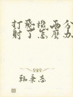 打飞机两分钟就射了怎么办