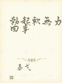 勃起软无力怎么回事