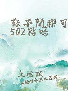 鞋子开胶可以用502粘吗