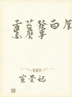 舌苔发白厚发黄怎么事