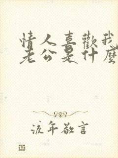 情人喜欢我叫他老公是什么心理