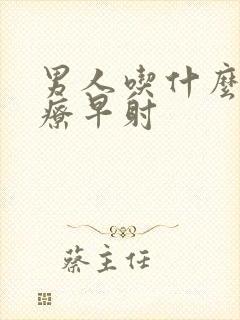 男人吃什么药治疗早射