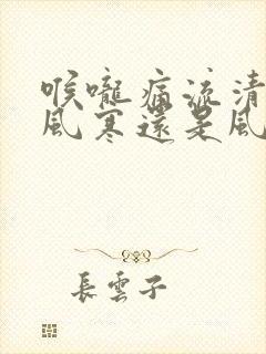 喉咙痛流清涕是风寒还是风热