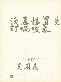 浅表性胃炎一直打嗝嗳气