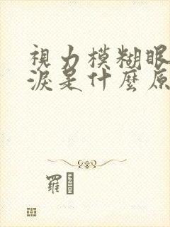 视力模糊眼睛流泪是什么原因