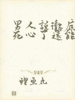 男人说彻底对你死心了还能挽回么