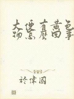 大便有黄色粘稠物怎么回事