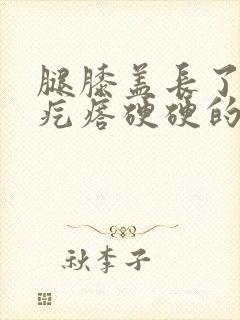 腿膝盖长了一个疙瘩硬硬的