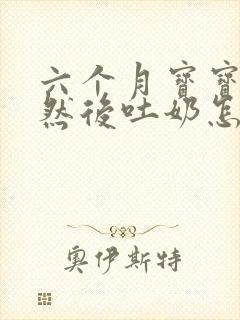 六个月宝宝打嗝然后吐奶怎么回事