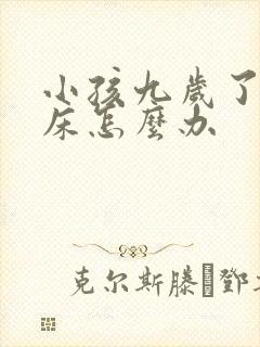 小孩九岁了还尿床怎么办