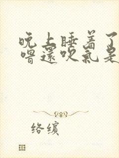 晚上睡着了打呼噜还吹气是什么原因