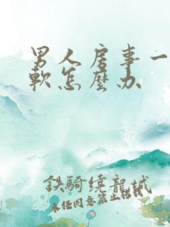 男人房事一会就软怎么办