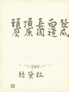 头顶长白发是什么原因造成的女性20岁