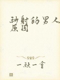 秒射的男人什么原因