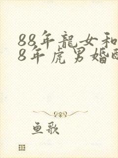 88年龙女和98年虎男婚配如何