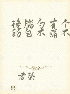 后脑勺有个凸起的包不痛不痒