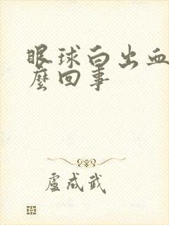 眼球白出血是怎么回事