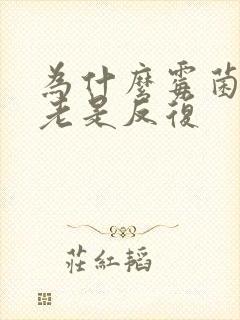 为什么霉菌阴炎老是反复