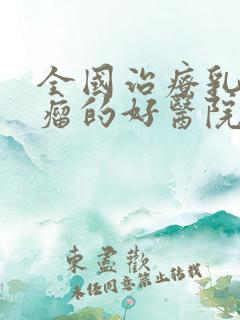 全国治疗乳腺有瘤的好医院