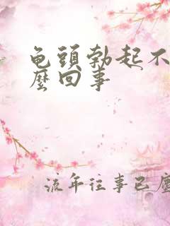 龟头勃起不坚怎么回事