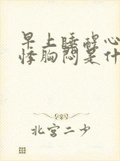 早上睡醒心慌心悸胸闷是什么原因