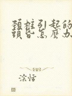 颈椎引起的头痛头昏怎么办