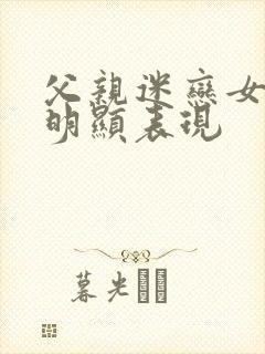 父亲迷恋女儿最明显表现